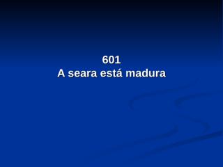 601 - A Seara Está Madura.pps