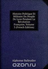 Histoire Politique Et Militaire Du Peuple De Lyon Pendant La Revolution Francaise Volume 3 French Edition.pdf